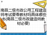 南昌二级市政公用工程建造师考试要看教材吗具体哪些书(南昌二级市政建造师教材必要)