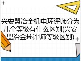 兴安盟冶金机电环评师分为几个等级有什么区别(兴安盟冶金环评师等级区别)