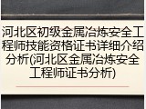 河北区初级金属冶炼安全工程师技能资格证书详细介绍分析(河北区金属冶炼安全工程师证书分析)