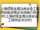 上海初级金属冶炼安全工程师技能资格证书详细介绍分析(上海初级金属冶炼安全工程师证书分析)