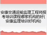 安康交通运输监理工程师报考培训课程哪家机构的好(安康监理培训好机构)