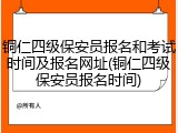 铜仁四级保安员报名和考试时间及报名网址(铜仁四级保安员报名时间)