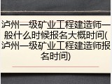 泸州一级矿业工程建造师一般什么时候报名大概时间(泸州一级矿业工程建造师报名时间)