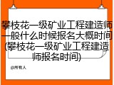 攀枝花一级矿业工程建造师一般什么时候报名大概时间(攀枝花一级矿业工程建造师报名时间)