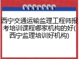 西宁交通运输监理工程师报考培训课程哪家机构的好(西宁监理培训好机构)