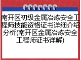 南开区初级金属冶炼安全工程师技能资格证书详细介绍分析(南开区金属冶炼安全工程师证书详解)