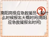 南阳高级应急救援员一般什么时候报名大概时间(南阳应急救援报名时间)
