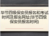 毕节四级保安员报名和考试时间及报名网址(毕节四级保安员报名时间)