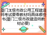 厦门二级市政公用工程建造师考试要看教材吗具体哪些书(厦门二级市政建造师教材必要)