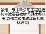 赣州二级市政公用工程建造师考试要看教材吗具体哪些书(赣州二级市政建造师教材必看)