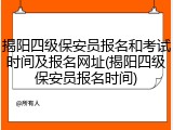 揭阳四级保安员报名和考试时间及报名网址(揭阳四级保安员报名时间)
