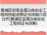 黄浦区初级金属冶炼安全工程师技能资格证书详细介绍分析(黄浦区金属冶炼安全工程师证书详解)