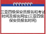 三亚四级保安员报名和考试时间及报名网址(三亚四级保安员报名时间)
