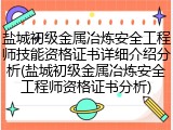盐城初级金属冶炼安全工程师技能资格证书详细介绍分析(盐城初级金属冶炼安全工程师资格证书分析)