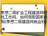 孝感二级矿业工程建造师好找工作吗，如何领取国家补贴(孝感二级建造师就业好)