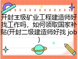 开封二级矿业工程建造师好找工作吗，如何领取国家补贴(开封二级建造师好找 job)