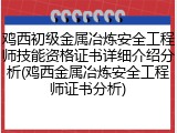 鸡西初级金属冶炼安全工程师技能资格证书详细介绍分析(鸡西金属冶炼安全工程师证书分析)