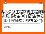 吉林公路工程咨询工程师培训及报考条件详情(吉林公路工程师培训报考条件)