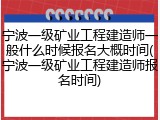 宁波一级矿业工程建造师一般什么时候报名大概时间(宁波一级矿业工程建造师报名时间)