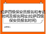 拉萨四级保安员报名和考试时间及报名网址(拉萨四级保安员报名时间)