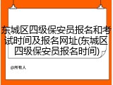 东城区四级保安员报名和考试时间及报名网址(东城区四级保安员报名时间)