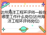 达州海洋工程环评师一般在哪里工作什么岗位(达州海洋工程环评师岗位)