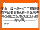 保山二级市政公用工程建造师考试要看教材吗具体哪些书(保山二级市政建造师教材必看)