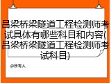 吕梁桥梁隧道工程检测师考试具体有哪些科目和内容(吕梁桥梁隧道工程检测师考试科目)
