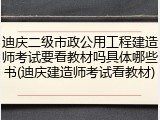 迪庆二级市政公用工程建造师考试要看教材吗具体哪些书(迪庆建造师考试看教材)