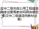 汉中二级市政公用工程建造师考试要看教材吗具体哪些书(汉中二级建造师教材必看)