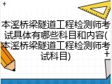 本溪桥梁隧道工程检测师考试具体有哪些科目和内容(本溪桥梁隧道工程检测师考试科目)