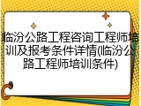 临汾公路工程咨询工程师培训及报考条件详情(临汾公路工程师培训条件)