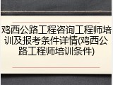 鸡西公路工程咨询工程师培训及报考条件详情(鸡西公路工程师培训条件)