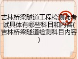 吉林桥梁隧道工程检测师考试具体有哪些科目和内容(吉林桥梁隧道检测科目内容)