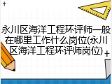 永川区海洋工程环评师一般在哪里工作什么岗位(永川区海洋工程环评师岗位)