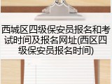 西城区四级保安员报名和考试时间及报名网址(西区四级保安员报名时间)
