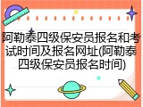 阿勒泰四级保安员报名和考试时间及报名网址(阿勒泰四级保安员报名时间)