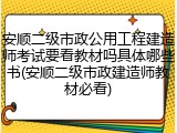 安顺二级市政公用工程建造师考试要看教材吗具体哪些书(安顺二级市政建造师教材必看)