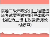 临沧二级市政公用工程建造师考试要看教材吗具体哪些书(临沧二级市政建造师教材必看)