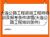 大连公路工程咨询工程师培训及报考条件详情(大连公路工程培训条件)