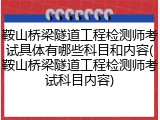 鞍山桥梁隧道工程检测师考试具体有哪些科目和内容(鞍山桥梁隧道工程检测师考试科目内容)