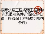 松原公路工程咨询工程师培训及报考条件详情(松原公路工程咨询工程师培训报考条件)