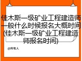 佳木斯一级矿业工程建造师一般什么时候报名大概时间(佳木斯一级矿业工程建造师报名时间)