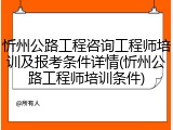 忻州公路工程咨询工程师培训及报考条件详情(忻州公路工程师培训条件)