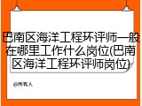 巴南区海洋工程环评师一般在哪里工作什么岗位(巴南区海洋工程环评师岗位)