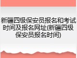 新疆四级保安员报名和考试时间及报名网址(新疆四级保安员报名时间)