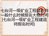 七台河一级矿业工程建造师一般什么时候报名大概时间(七台河一级矿业工程建造师报名时间)