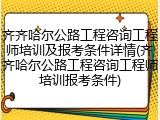 齐齐哈尔公路工程咨询工程师培训及报考条件详情(齐齐哈尔公路工程咨询工程师培训报考条件)