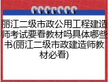 丽江二级市政公用工程建造师考试要看教材吗具体哪些书(丽江二级市政建造师教材必看)
