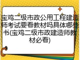宝鸡二级市政公用工程建造师考试要看教材吗具体哪些书(宝鸡二级市政建造师教材必看)